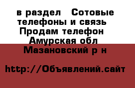  в раздел : Сотовые телефоны и связь » Продам телефон . Амурская обл.,Мазановский р-н